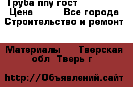 Труба ппу гост 30732-2006 › Цена ­ 333 - Все города Строительство и ремонт » Материалы   . Тверская обл.,Тверь г.